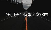 “五月天”假唱
？文化市场稽查部门启动调查