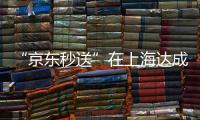 “京东秒送”在上海达成重磅协议！事关骑手收入�、休息保障→