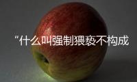 “什么叫强制猥亵不构成犯罪？”