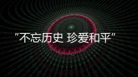 “不忘历史 珍爱和平”
，今天是南京大屠杀死难者国家公祭日