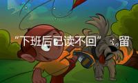 “下班后已读不回”：留下的留学生�，重新打量工作与生活