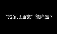 “抱冬瓜睡觉”能降温？医生：并非人人适用