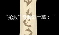 “抢救”零散烈士墓�：“不会让任何一位烈士被遗忘”