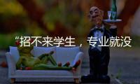 “招不来学生，专业就没了”：大学招生，不止名校在“卷”