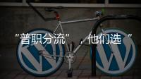 “普职分流”�，他们选“C”：有本科学历加持	，中职可以接受吗
？