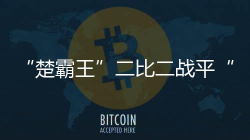 楚霸王展开激烈争夺