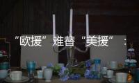 “欧援”难替“美援”	：乌克兰面临极限“拉扯”