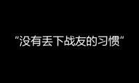 “没有丢下战友的习惯”
：走进“生死在一起连”