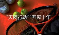 “天网行动”开展十年
，追回外逃人员1.4万余人