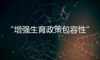 “增强生育政策包容性”，何解？