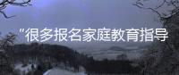 “很多报名家庭教育指导师培训的家长，属于有病乱投医”
