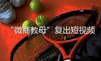 “微商教母”复出短视频时代	：“流量就是人，人就是财富”