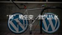 “局”势生变�，燃气热水器行业竞逐存量市场