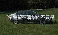 “希望留在清华的不只是科学工作
，还有‘杨振宁’这个人”