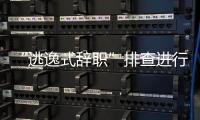 “逃逸式辞职”排查进行时
：遁形的腐败新通道