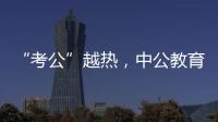 “考公”越热，中公教育越难
？
