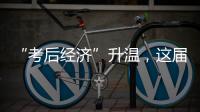 “考后经济”升温，这届高考生考完当晚就去旅游了