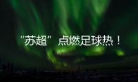 “苏超”点燃足球热！