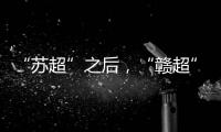 “苏超”之后
，“赣超”开踢，能火吗？