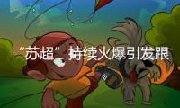 “苏超”持续火爆引发跟风潮，足球产业链全线受益
