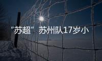 “苏超”苏州队17岁小将寇程
：梦想是高中毕业后能上苏州大学