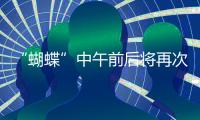 “蝴蝶”中午前后将再次登陆，珠海风雨最强时段→