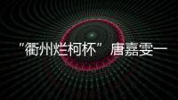 “衢州烂柯杯”唐嘉雯一枝独秀
，14名中国棋手晋级16强