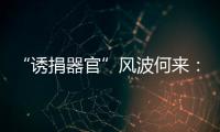“诱捐器官”风波何来
：武汉同济医院医患纠纷背后
