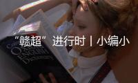 “赣超”进行时丨小编小编	，我们要回看	！