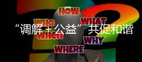 “调解＋公益”共促和谐稳定！前山街道探索构建多元共治新格局
