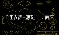 “连衣裙+凉鞋”�，夏天永不过时的搭配，太好看了！