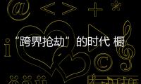 “跨界抢劫”的时代 橱柜企业怎样“防卫”？