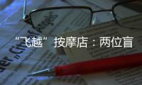 “飞越”按摩店�：两位盲人的择业折返跑