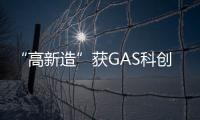 “高新造”获GAS科创奖—产品创新奖
！