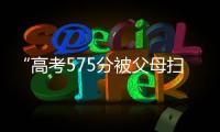 “高考575分被父母扫地出门”	，当事学生最新回应
