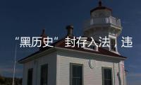 “黑历史”封存入法
，违法前科有限查询