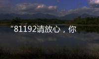 “81192请放心，你的夙愿超额实现
！”