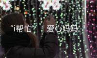 “i帮忙”｜爱心妈妈“六一”礼物派送计划开启！
