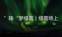 ”珠“梦绿茵｜绿茵场上向阳花开！