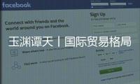 玉渊谭天丨国际贸易格局，变了