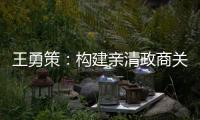 王勇策：构建亲清政商关系 助力民营经济高质量发展