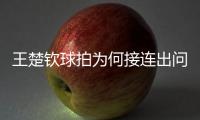 王楚钦球拍为何接连出问题？暴露赛事组织漏洞
