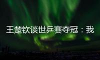 王楚钦谈世乒赛夺冠：我兑现了世界杯失利后对王皓教练的承诺