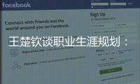 王楚钦谈职业生涯规划	：暂定打完洛杉矶奥运会，届时再思考下一段