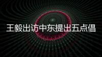王毅出访中东提出五点倡议 外交部
：愿贡献中国智慧和中国力量