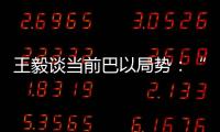 王毅谈当前巴以局势：“两国方案”是根本出路