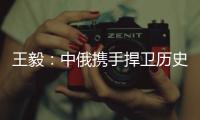 王毅：中俄携手捍卫历史真相
、人类尊严和二战成果