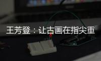 王芳登：让古画在指尖重生 让岭南苏裱在珠海生根