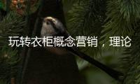 玩转衣柜概念营销
，理论实践双管齐下