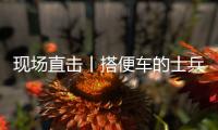 现场直击丨搭便车的士兵
：被埋了15个小时，出来后一直在救人